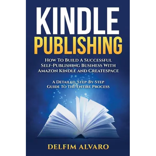 Kindle Publishing: How To Build A Successful Self-Publishing Business With Amazon Kindle and Createspace. A Detailed, Step-By-Step Guide