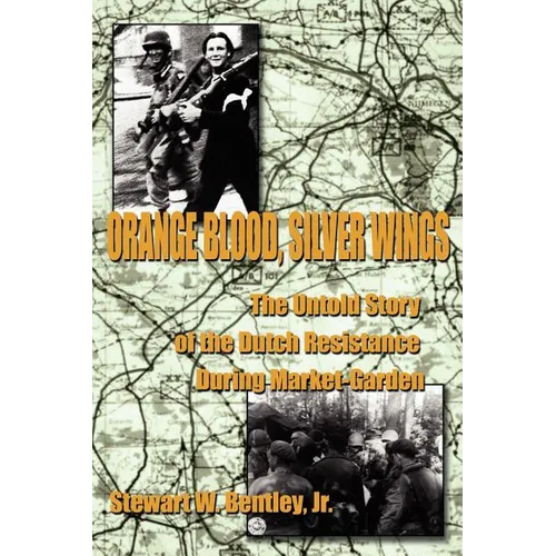 Orange Blood, Silver Wings: The Untold Story of the Dutch Resistance During Market-Garden
