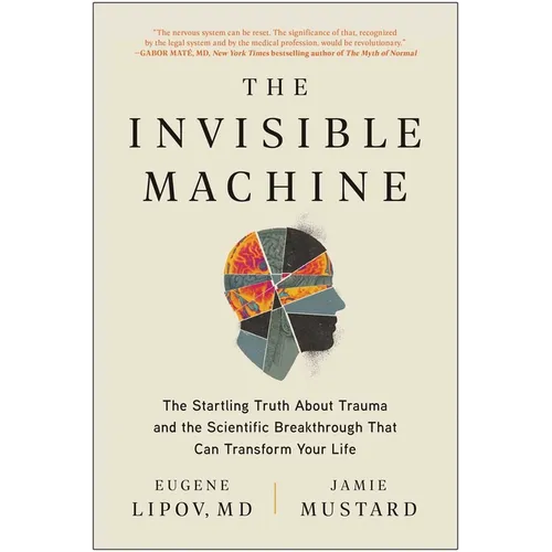 The Invisible Machine: The Startling Truth about Trauma and the Scientific Breakthrough That Can Transform Your Life