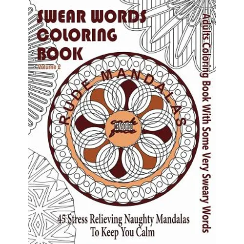 Swear Word Coloring Book: Adults Coloring Book Rude Mandalas With Some Very Sweary Words: 45 Stress Relieving Naughty Mandalas To keep You Calm