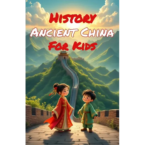 History Ancient China for Kids: Dynasties, Emperors, Inventions & the Silk Road - From the First Civilization to the Ming Era