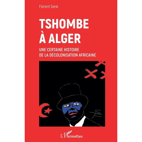 Tshombe à Alger: Une certaine histoire de la décolonisation africaine