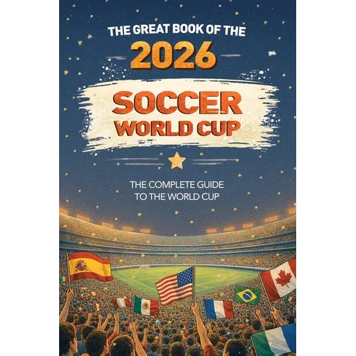 The Great Book of the 2026 Soccer World Cup The Complete Guide to the World Cup: Teams, Stadiums, Records, Fun Facts and More