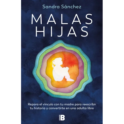 Malas Hijas: Repara El Vínculo Con Tu Madre Para Reescribir Tu Historia Y Convertirte En Una Adulta Libre / Bad Daughters