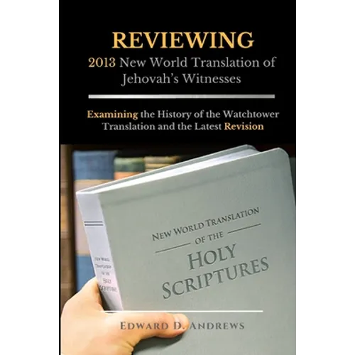 REVIEWING 2013 New World Translation of Jehovah's Witnesses: Examining the History of the Watchtower Translation and the Latest Revision