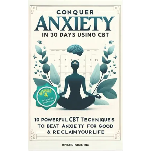 Conquer Anxiety in 30 Days using CBT: 10 Powerful CBT Techniques to Beat Anxiety for Good & Reclaim Your Life
