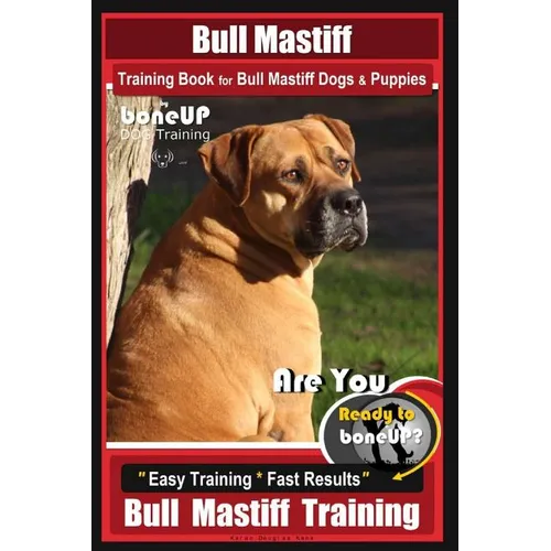Bull Mastiff Training Book for Dogs & Puppies By BoneUP DOG Training: Are You Ready to Bone Up? Easy Training * Fast Results Bull Mastiff Training