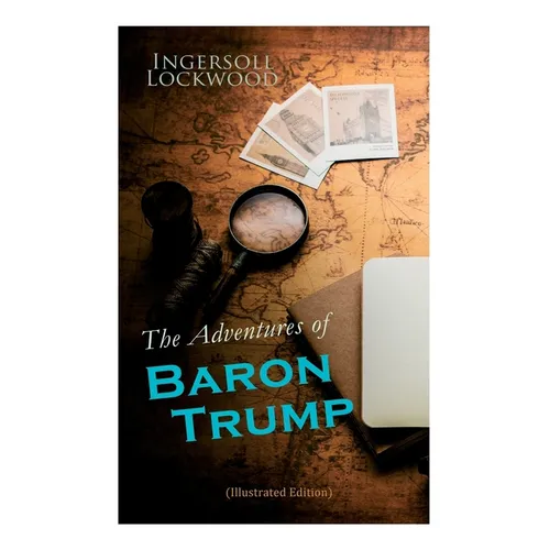 The Adventures of Baron Trump (Illustrated Edition): Complete Travels and Adventures of Little Baron Trump and His Wonderful Dog Bulger, Baron Trump's