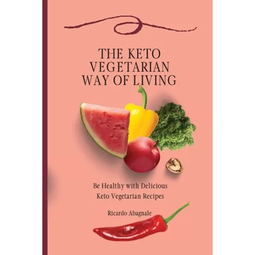 The Keto Vegetarian Way of Living: Be Healthy with Delicious Keto Vegetarian Recipes