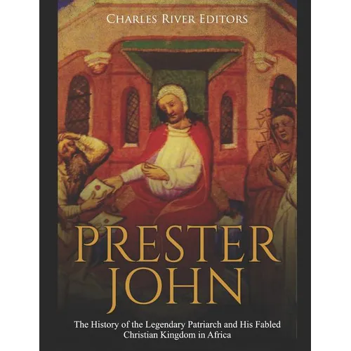 Prester John: The History of the Legendary Patriarch and His Fabled Christian Kingdom in Africa
