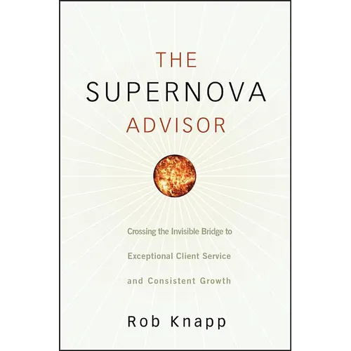 The Supernova Advisor: Crossing the Invisible Bridge to Exceptional Client Service and Consistent Growth