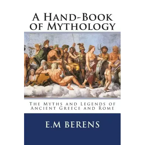 A Hand-Book of Mythology: The Myths and Legends of Ancient Greece and Rome