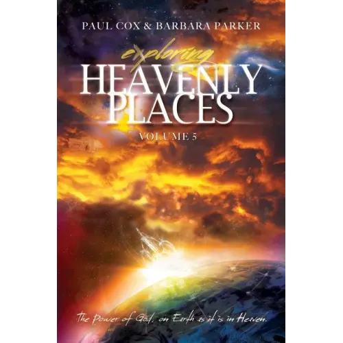 Exploring Heavenly Places - Volume 5 - The Power of God, on Earth as it is in Heaven