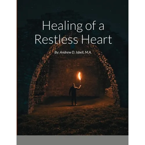 Healing of a Restless Heart: By: Andrew D. Isbell, M.A.
