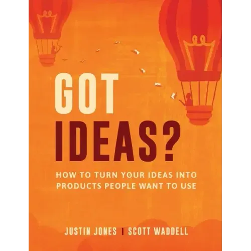 Got Ideas?: How to Turn Your Ideas into Products People Want to Use