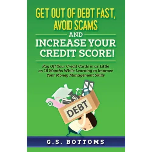 Get Out of Debt Fast, Avoid Scams and Increase Your Credit Score!: Pay Off Your Credit Cards in as Little as 18 Months While Learning to Improve Your