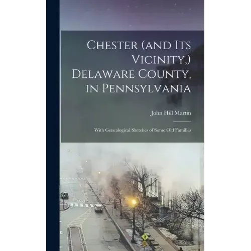 Chester (and its Vicinity, ) Delaware County, in Pennsylvania: With Genealogical Sketches of Some old Families