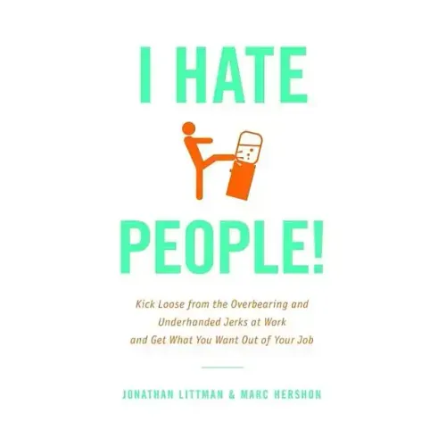 I Hate People!: Kick Loose from the Overbearing and Underhanded Jerks at Work and Get What You Want Out of Your Job