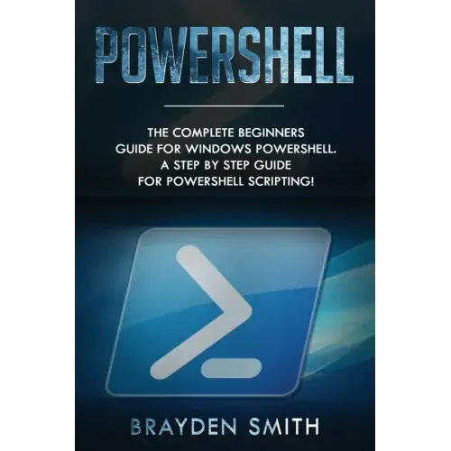 PowerShell: The Complete Beginners Guide for Windows PowerShell. A Step by Step Guide for PowerShell Scripting!