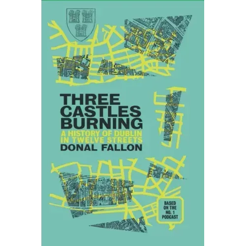 Three Castles Burning: A History of Dublin in Twelve Streets