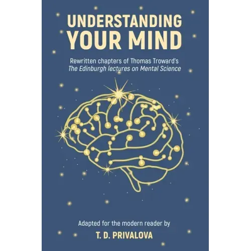 Understanding Your Mind: Rewritten chapters of Thomas Troward's "The Edinburgh Lectures on Mental Science"