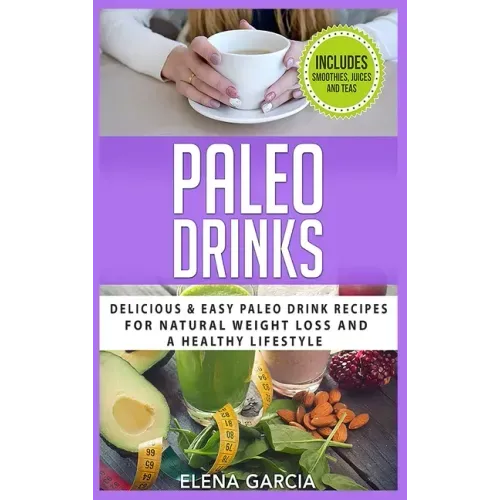Paleo Drinks: Delicious and Easy Paleo Drink Recipes for Natural Weight Loss and A Healthy Lifestyle