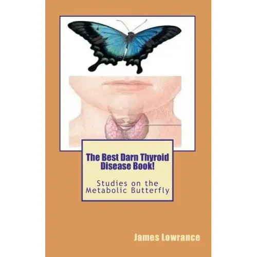 The Best Darn Thyroid Disease Book!: Studies on the Metabolic Butterfly
