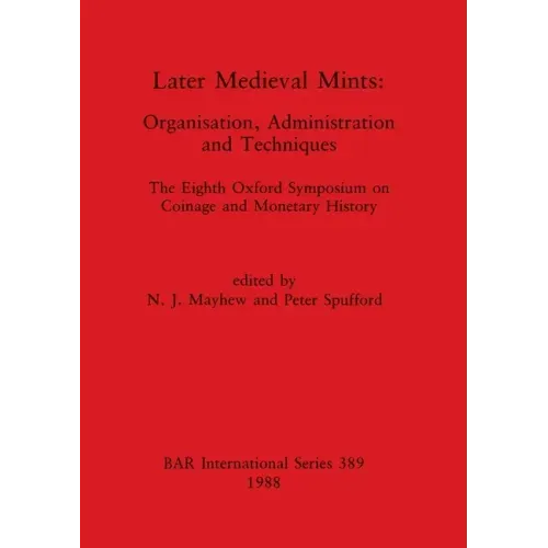 Later Medieval Mints: Organization, Administration and Techniques. The Eighth Oxford Symposium on Coinage and Monetary History