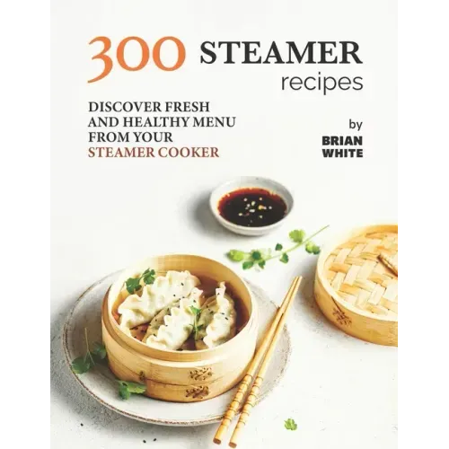 300 Steamer Recipes: Discover Fresh and Healthy Menu from Your Steamer Cooker