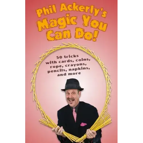 Phil Ackerly's Magic You Can Do: 50 tricks with cards, coins, rope, crayons, pencils, napkins, and more