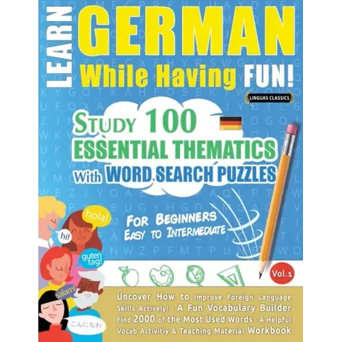 Learn German While Having Fun! - For Beginners: EASY TO INTERMEDIATE - STUDY 100 ESSENTIAL THEMATICS WITH WORD SEARCH PUZZLES - VOL.1 - Uncover How to