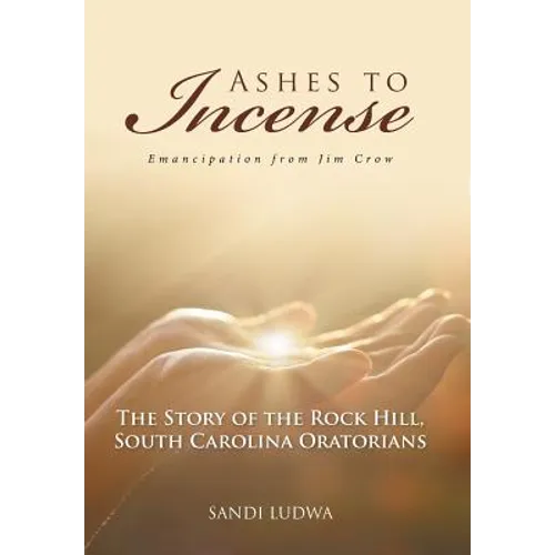 Ashes to Incense: Emancipation from Jim Crow: The Story of the Rock Hill, South Carolina Oratorians