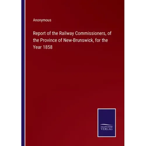 Report of the Railway Commissioners, of the Province of New-Brunswick, for the Year 1858