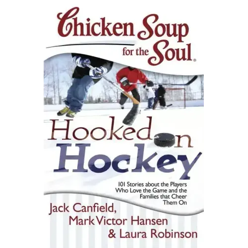 Chicken Soup for the Soul: Hooked on Hockey: 101 Stories about the Players Who Love the Game and the Families That Cheer Them on