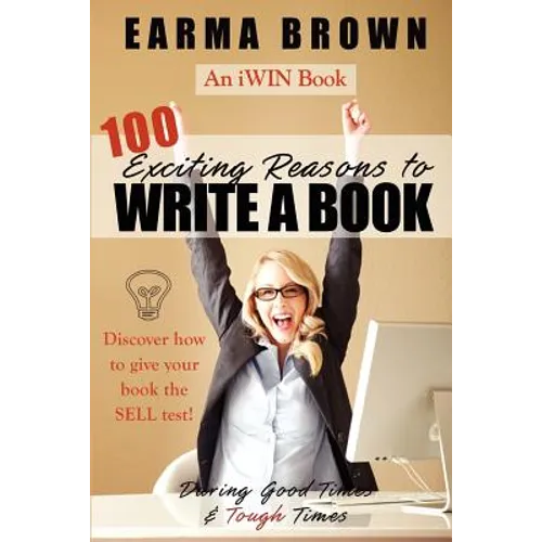 100 Exciting Reasons to Write a Book: During Good Times and Tough Times: Discover how to give your book manuscript the SELL test!
