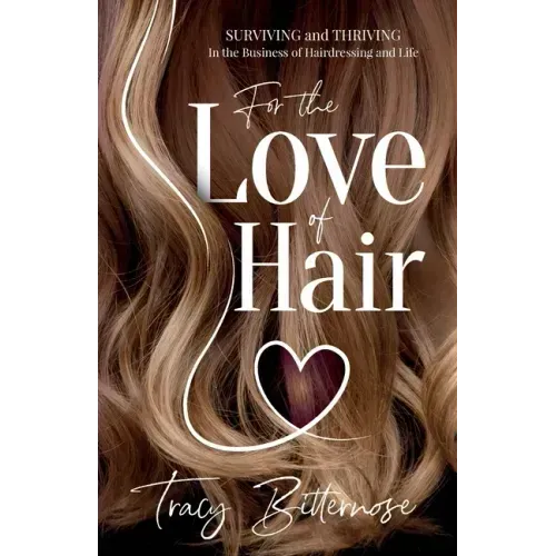 For the Love of Hair: Surviving and Thriving in the Business of Hairdressing and Life