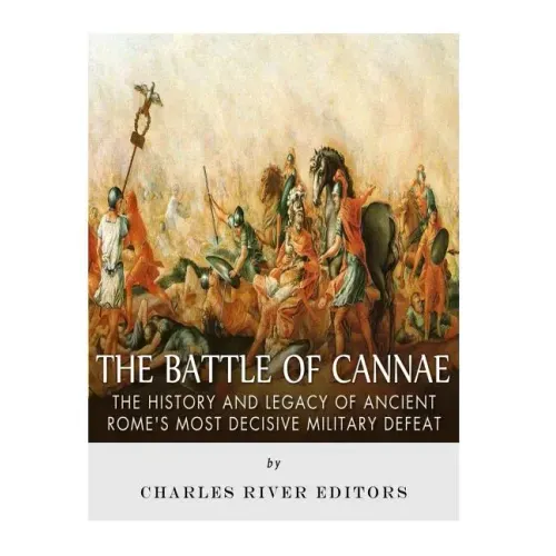 The Battle of Cannae: The History and Legacy of Ancient Rome's Most Decisive Military Defeat