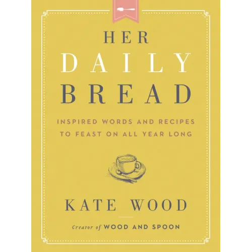 Her Daily Bread: Inspired Words and Recipes to Feast on All Year Long
