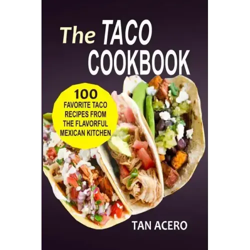 The Taco Cookbook: 100 Favorite Taco Recipes From The Flavorful Mexican Kitchen