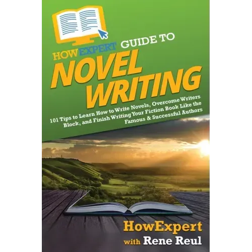 HowExpert Guide to Novel Writing: 101 Tips on Planning Your Fictional World, Developing Characters, Writing Your Novel, and Publishing Your Book