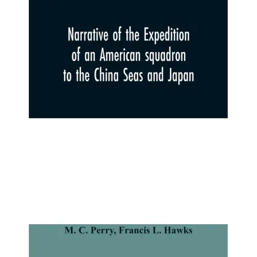 Narrative of the expedition of an American squadron to the China Seas and Japan: performed in the years 1852, 1853, and 1854, under the command of Com