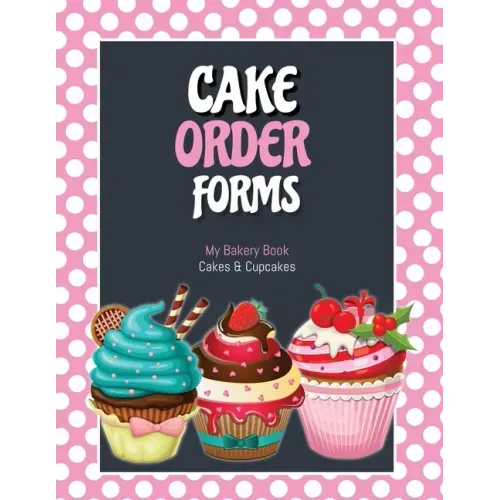 Cake Order Forms: Bakery Business Details, Customer Orders Form Book, Professional and Home, Cookies, Cupcakes, Cakes, Planner, Notebook