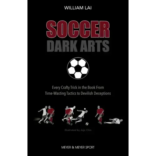 Soccer Dark Arts: Every Crafty Trick in the Book from Time-Wasting Tactics to Devilish Deceptions