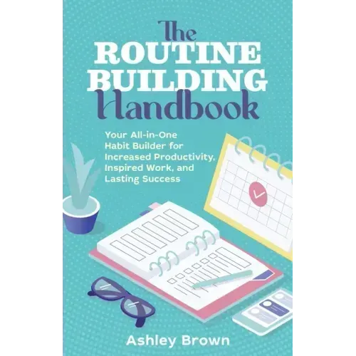 The Routine-Building Handbook: Your All-In-One Habit Builder for Increased Productivity, Inspired Work, and Lasting Success
