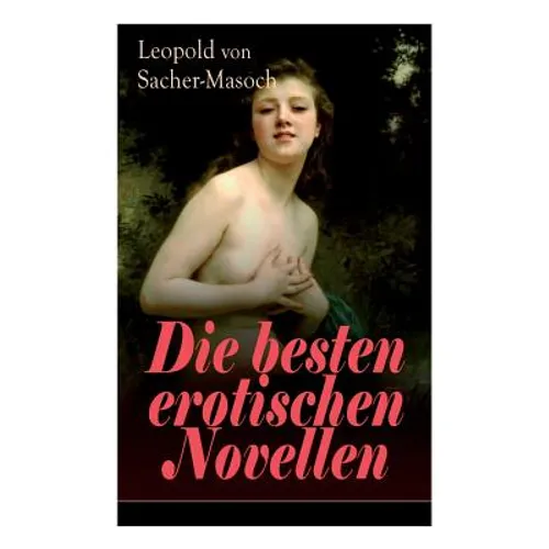 Die besten erotischen Novellen: Von dem Namenspatron des Masochismus: Venus im Pelz + Lola + Die Sclavenhändlerin + Don Juan von Kolomea + Der wahnsin