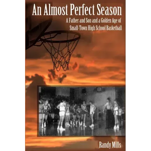 An Almost Perfect Season: A Father and Son and a Golden Age of Small-Town High School Basketball