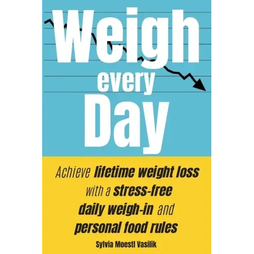 Weigh Every Day: Achieve lifetime weight loss with a stress-free daily weigh-in and personal food rules