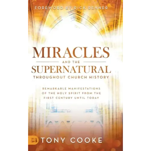 Miracles and the Supernatural Throughout Church History: Remarkable Manifestations of the Holy Spirit From the First Century Until Today