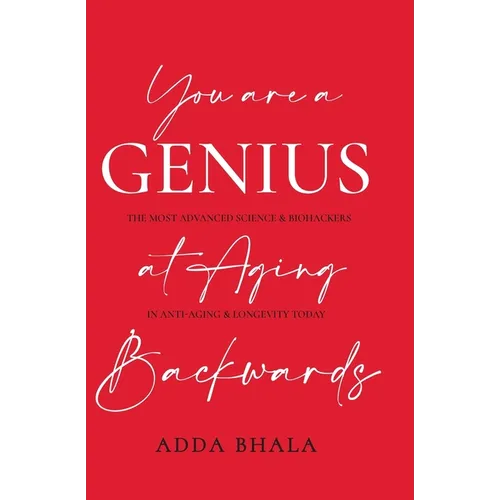 You Are A Genius At Aging Backwards: The most advanced science and biohackers on anti-aging and longevity today