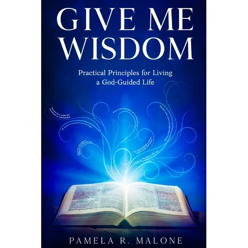 Give Me Wisdom: Practical Principles for Living a God-Guided Life